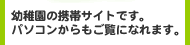 幼稚園の携帯サイトです。パソコンからもご覧になれます。